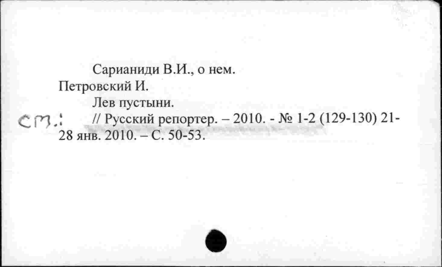 ﻿Сарианиди В.И., о нем.
Петровский И.
Лев пустыни.
С.Р7-*	//Русский репортер. - 2010. - № 1-2(129-130)21-
*28 янв. 2010.-С. 50-53.